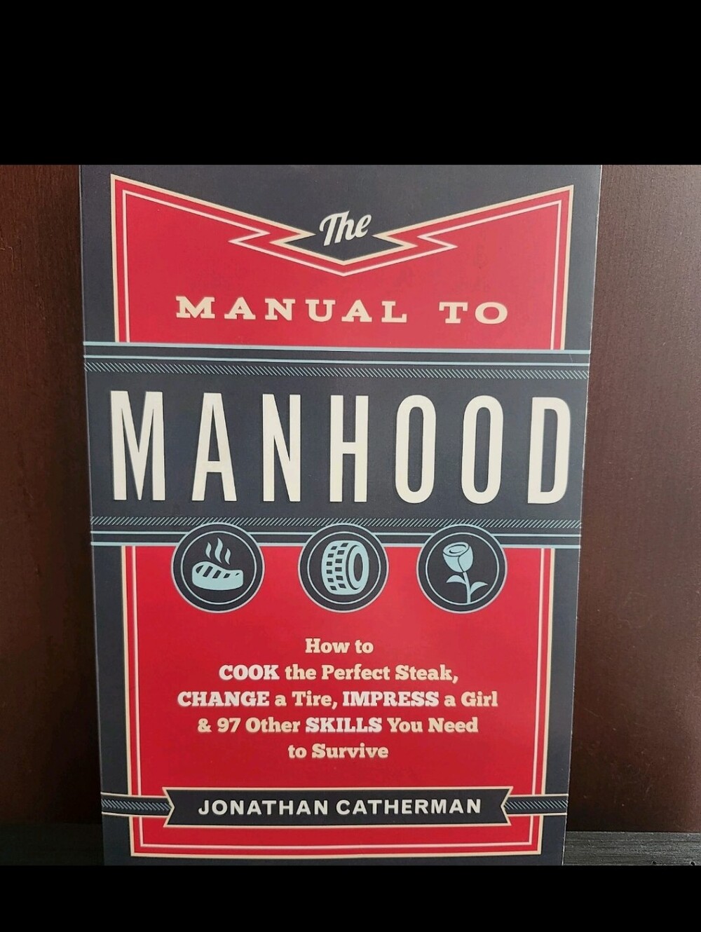 Manual to Manhood : How to Cook the Perfect Steak, Change a Tire, Impress a Girl